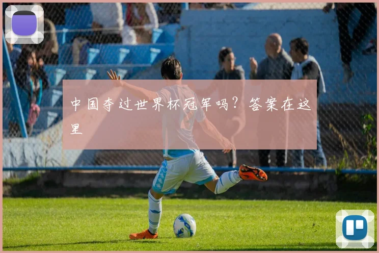 中国夺过世界杯冠军吗?答案在这里