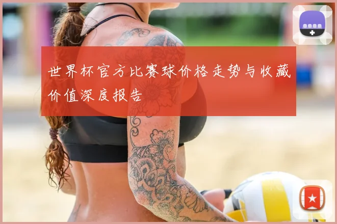 世界杯官方比赛球价格走势与收藏价值深度报告
