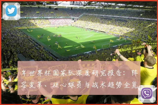 年世界杯国家队深度研究报告：阵容变革、核心球员与战术趋势全览
