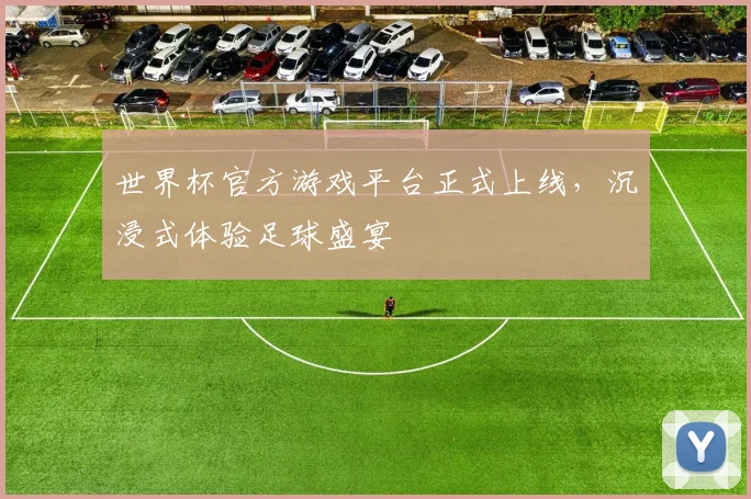 世界杯官方游戏平台正式上线，沉浸式体验足球盛宴