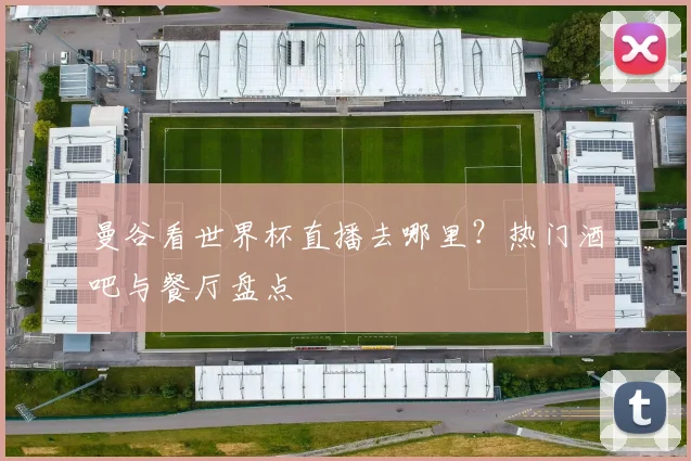 曼谷看世界杯直播去哪里?热门酒吧与餐厅盘点