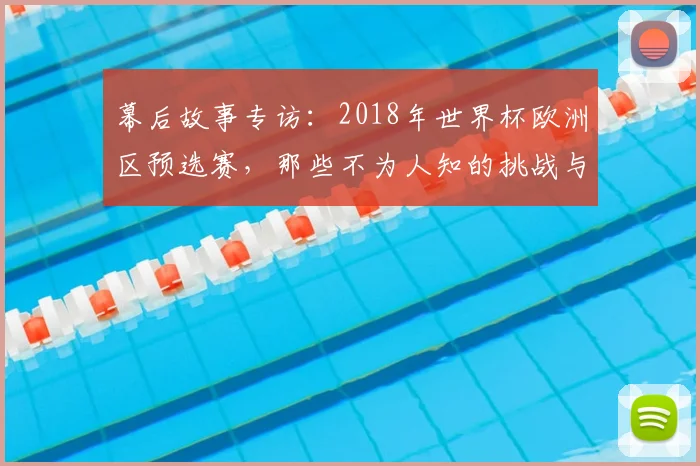 幕后故事专访：2018年世界杯欧洲区预选赛，那些不为人知的挑战与转折