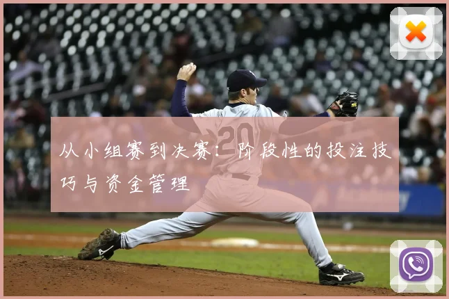 从小组赛到决赛：阶段性的投注技巧与资金管理