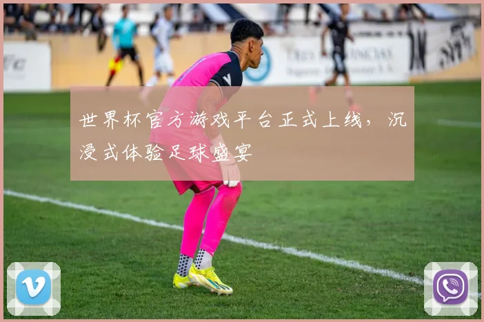 世界杯官方游戏平台正式上线，沉浸式体验足球盛宴
