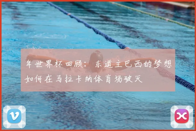 年世界杯回顾：东道主巴西的梦想如何在马拉卡纳体育场破灭