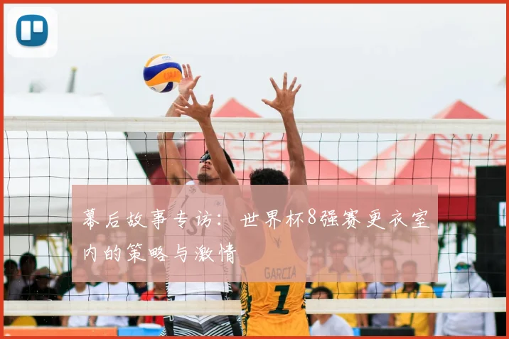 幕后故事专访：世界杯8强赛更衣室内的策略与激情