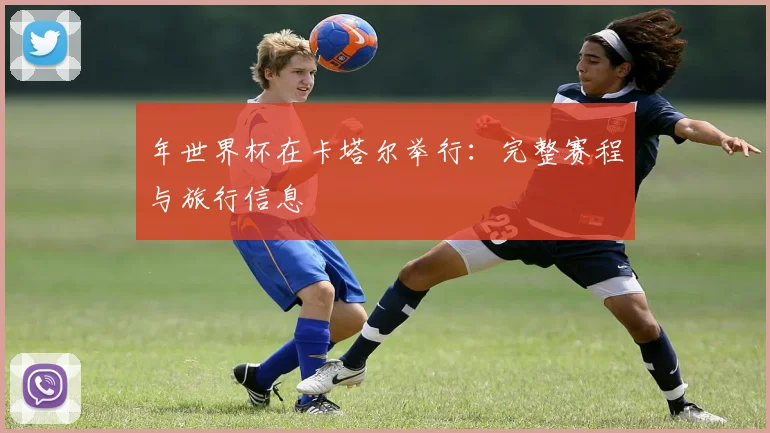 年世界杯在卡塔尔举行：完整赛程与旅行信息