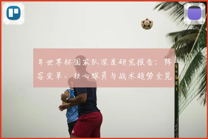 年世界杯国家队深度研究报告：阵容变革、核心球员与战术趋势全览