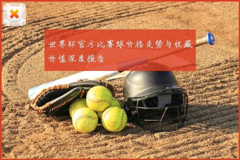 世界杯官方比赛球价格走势与收藏价值深度报告