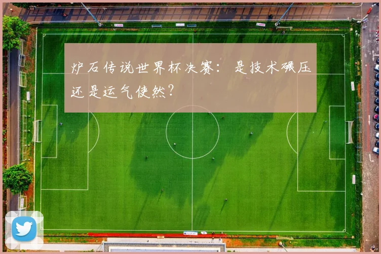 炉石传说世界杯决赛：是技术碾压还是运气使然？