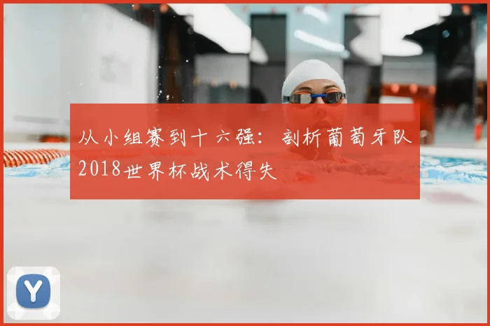 从小组赛到十六强：剖析葡萄牙队2018世界杯战术得失