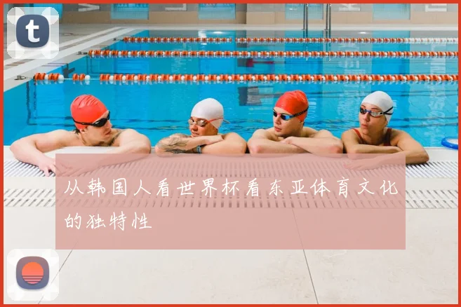 从韩国人看世界杯看东亚体育文化的独特性