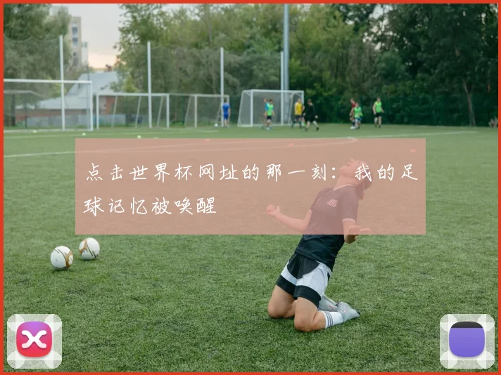 点击世界杯网址的那一刻：我的足球记忆被唤醒