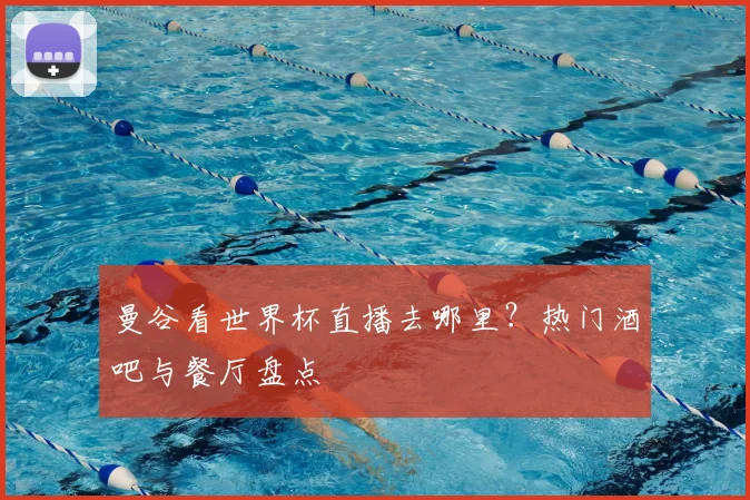 曼谷看世界杯直播去哪里？热门酒吧与餐厅盘点