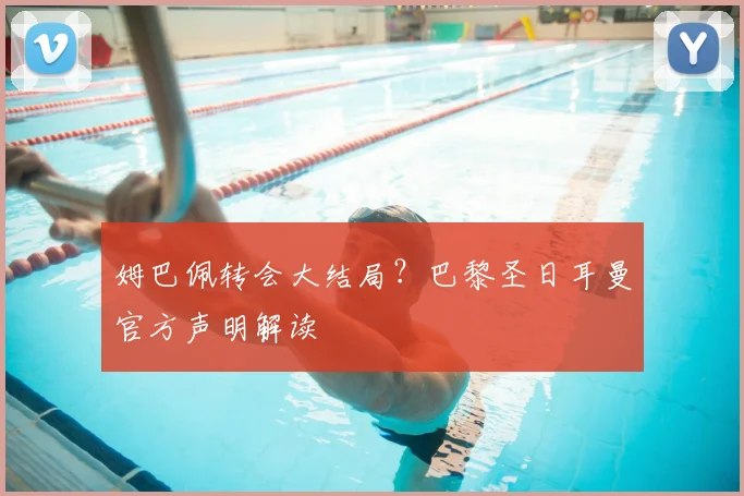 姆巴佩转会大结局？巴黎圣日耳曼官方声明解读