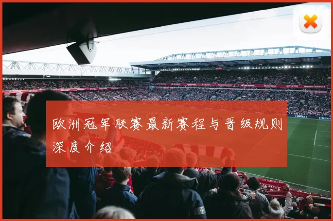 欧洲冠军联赛最新赛程与晋级规则深度介绍