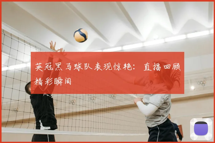 英冠黑马球队表现惊艳：直播回顾精彩瞬间