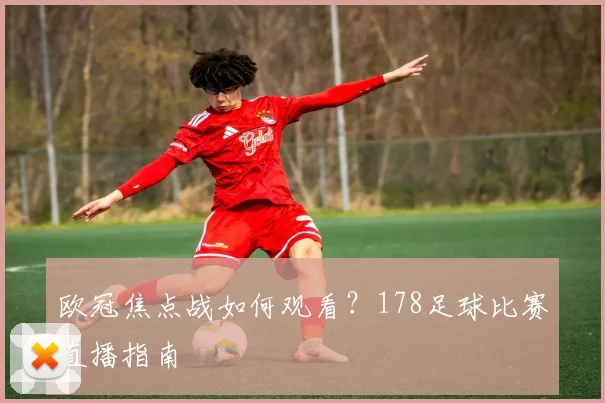 欧冠焦点战如何观看？178足球比赛直播指南
