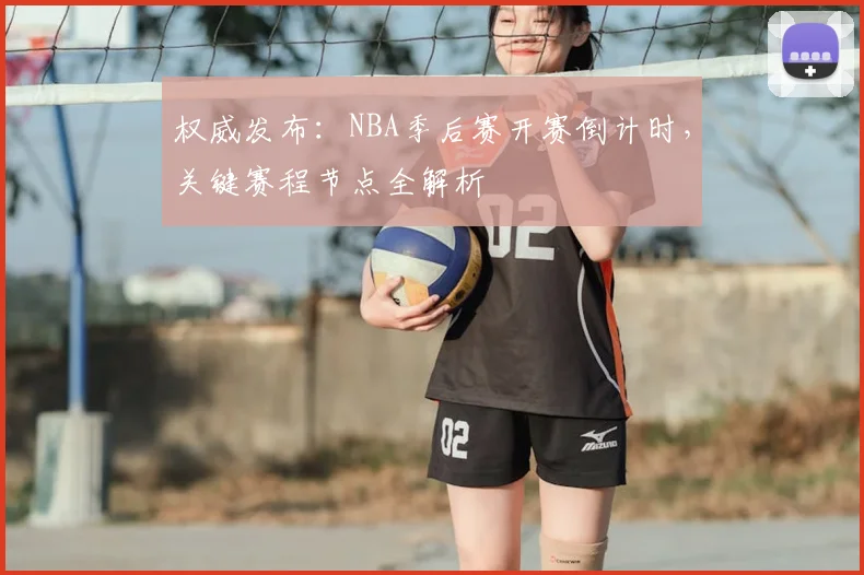 权威发布：NBA季后赛开赛倒计时，关键赛程节点全解析