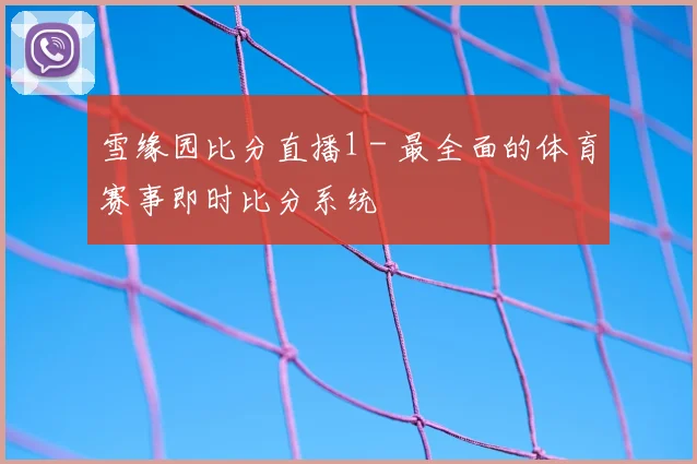 雪缘园比分直播1 - 最全面的体育赛事即时比分系统