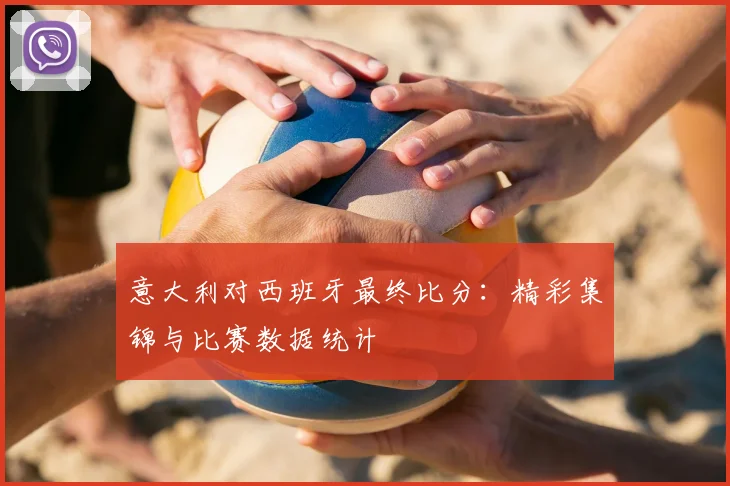 意大利对西班牙最终比分：精彩集锦与比赛数据统计