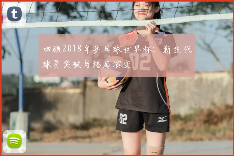 回顾2018年乒乓球世界杯：新生代球员突破与格局演变