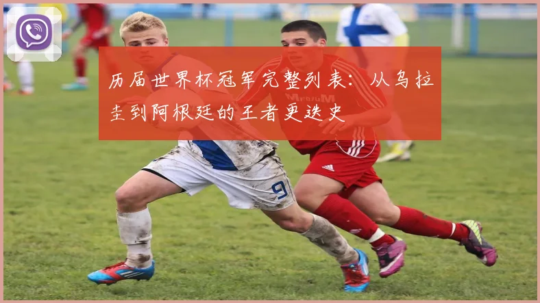 历届世界杯冠军完整列表：从乌拉圭到阿根廷的王者更迭史