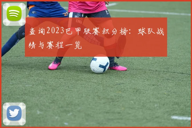 查询2023巴甲联赛积分榜：球队战绩与赛程一览