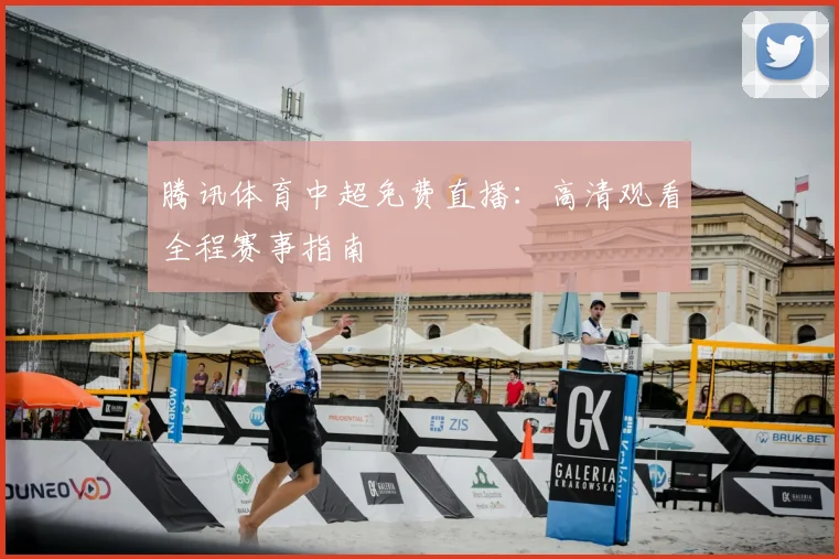 腾讯体育中超免费直播:高清观看全程赛事指南