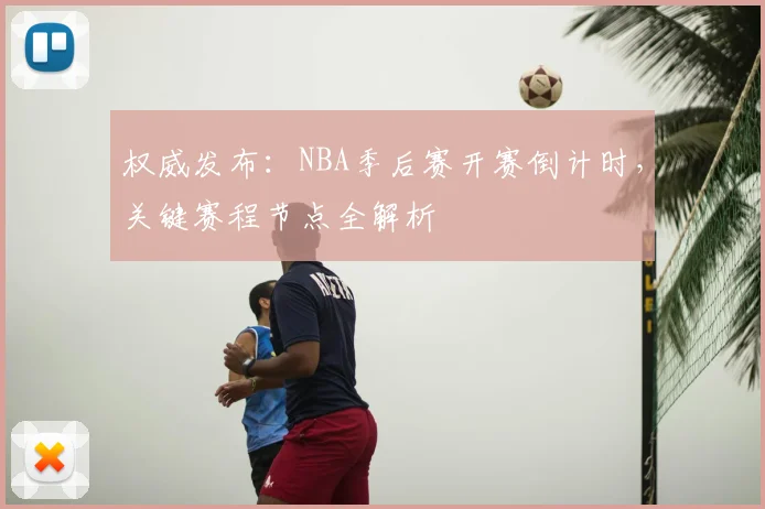 权威发布:NBA季后赛开赛倒计时,关键赛程节点全解析