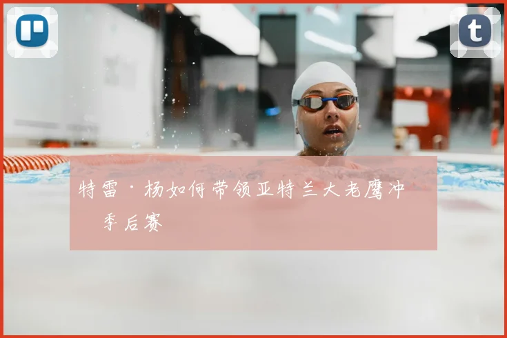 特雷·杨如何带领亚特兰大老鹰冲击季后赛
