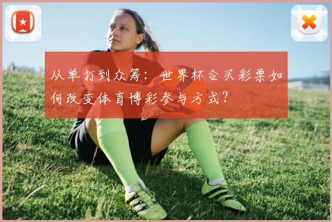 从单打到众筹：世界杯合买彩票如何改变体育博彩参与方式？