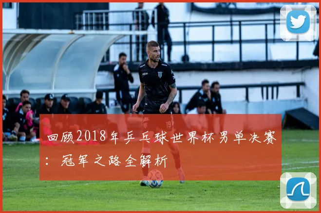 回顾2018年乒乓球世界杯男单决赛：冠军之路全解析