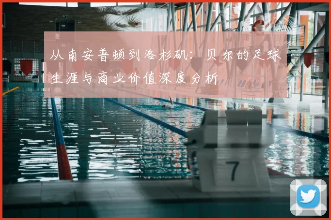从南安普顿到洛杉矶：贝尔的足球生涯与商业价值深度分析