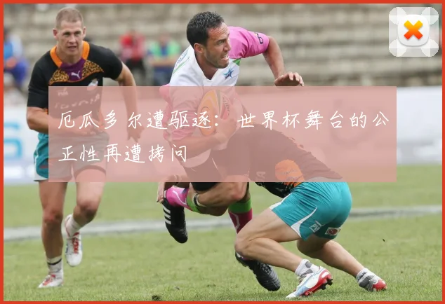 厄瓜多尔遭驱逐：世界杯舞台的公正性再遭拷问