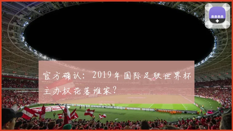 官方确认：2019年国际足联世界杯主办权花落谁家？